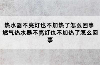 热水器不亮灯也不加热了怎么回事 燃气热水器不亮灯也不加热了怎么回事